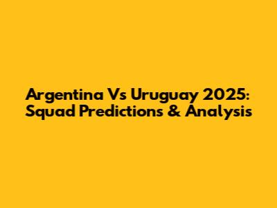 Argentina Vs Uruguay 2025: Squad Predictions & Analysis