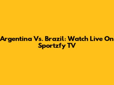 Argentina Vs. Brazil: Watch Live On Sportzfy TV