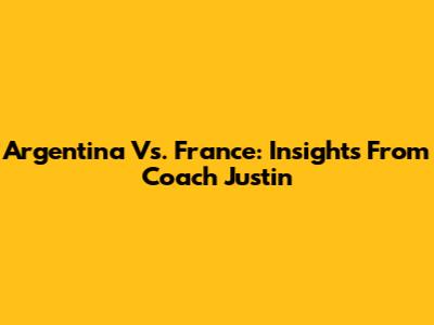 Argentina Vs. France: Insights From Coach Justin
