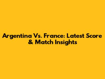 Argentina Vs. France: Latest Score & Match Insights