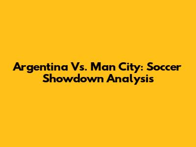 Argentina Vs. Man City: Soccer Showdown Analysis