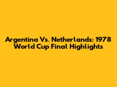 Argentina Vs. Netherlands: 1978 World Cup Final Highlights