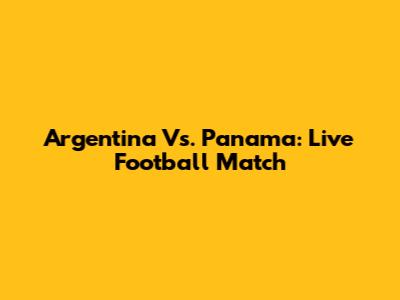 Argentina Vs. Panama: Live Football Match