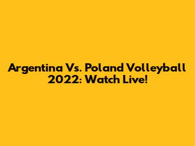 Argentina Vs. Poland Volleyball 2022: Watch Live!