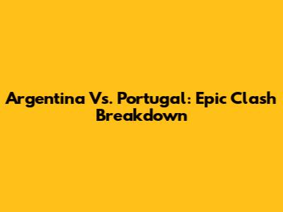 Argentina Vs. Portugal: Epic Clash Breakdown