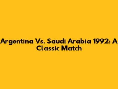 Argentina Vs. Saudi Arabia 1992: A Classic Match