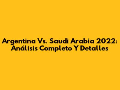 Argentina Vs. Saudi Arabia 2022: Análisis Completo Y Detalles