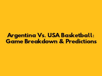 Argentina Vs. USA Basketball: Game Breakdown & Predictions