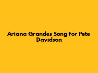 Ariana Grande's Song For Pete Davidson