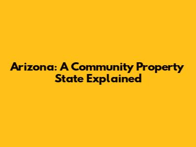 Arizona: A Community Property State Explained