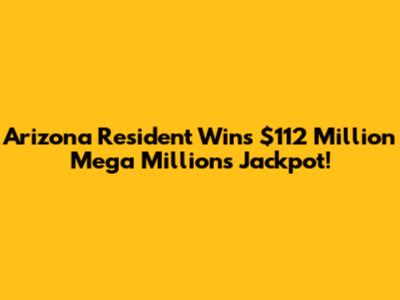 Arizona Resident Wins $112 Million Mega Millions Jackpot!