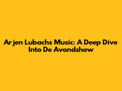 Arjen Lubach's Music: A Deep Dive Into De Avondshow