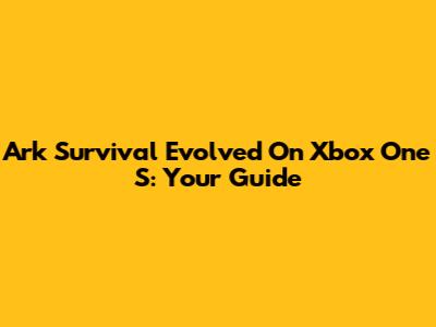 Ark Survival Evolved On Xbox One S: Your Guide