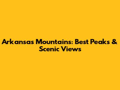 Arkansas Mountains: Best Peaks & Scenic Views