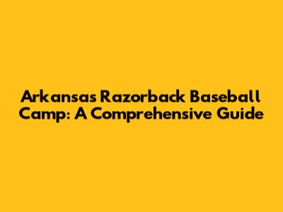 Arkansas Razorback Baseball Camp: A Comprehensive Guide