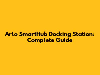 Arlo SmartHub Docking Station: Complete Guide