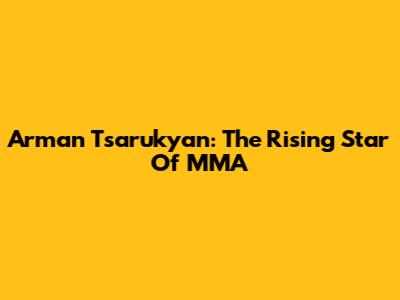 Arman Tsarukyan: The Rising Star Of MMA