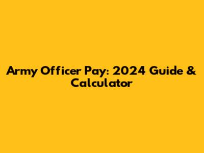 Army Officer Pay: 2024 Guide & Calculator