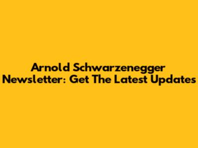 Arnold Schwarzenegger Newsletter: Get The Latest Updates