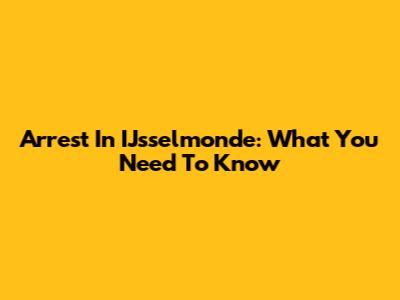 Arrest In IJsselmonde: What You Need To Know