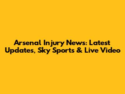 Arsenal Injury News: Latest Updates, Sky Sports & Live Video