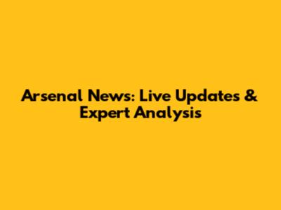 Arsenal News: Live Updates & Expert Analysis