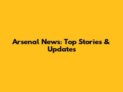 Arsenal News: Top Stories & Updates