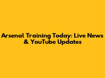Arsenal Training Today: Live News & YouTube Updates