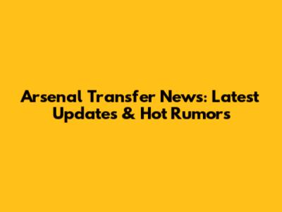 Arsenal Transfer News: Latest Updates & Hot Rumors
