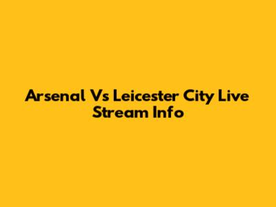 Arsenal Vs Leicester City Live Stream Info