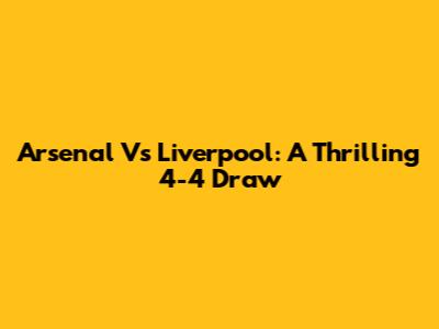 Arsenal Vs Liverpool: A Thrilling 4-4 Draw