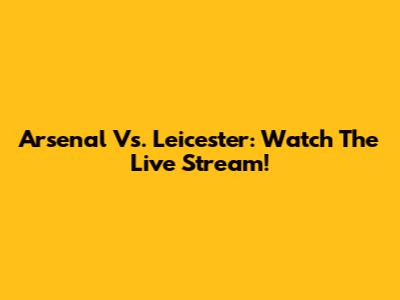 Arsenal Vs. Leicester: Watch The Live Stream!