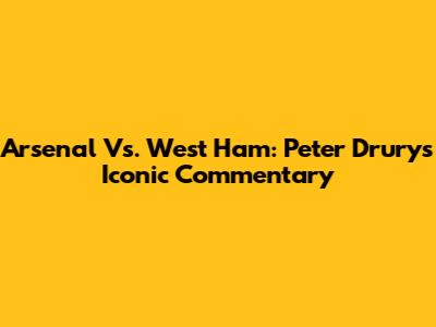 Arsenal Vs. West Ham: Peter Drury's Iconic Commentary