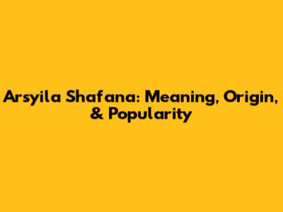 Arsyila Shafana: Meaning, Origin, & Popularity