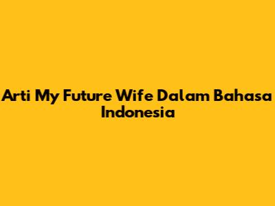 Arti "My Future Wife" Dalam Bahasa Indonesia