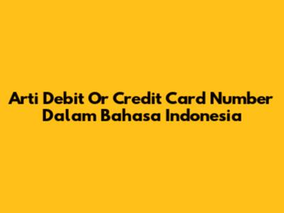 Arti 'Debit Or Credit Card Number' Dalam Bahasa Indonesia