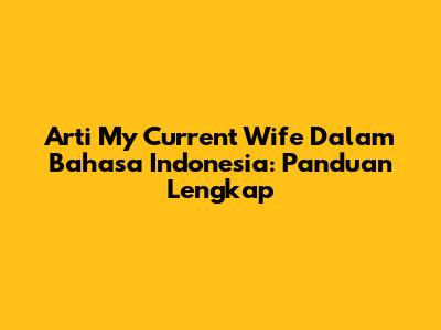 Arti 'My Current Wife' Dalam Bahasa Indonesia: Panduan Lengkap