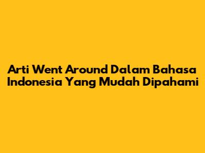 Arti 'Went Around' Dalam Bahasa Indonesia Yang Mudah Dipahami