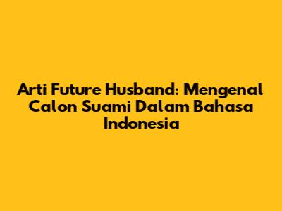 Arti Future Husband: Mengenal Calon Suami Dalam Bahasa Indonesia