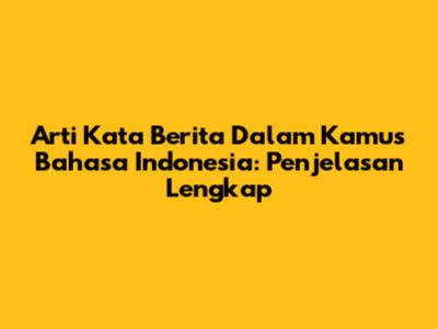 Arti Kata Berita Dalam Kamus Bahasa Indonesia: Penjelasan Lengkap