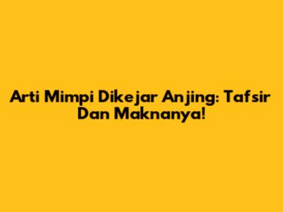 Arti Mimpi Dikejar Anjing: Tafsir Dan Maknanya!