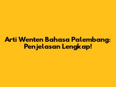 Arti Wenten Bahasa Palembang: Penjelasan Lengkap!