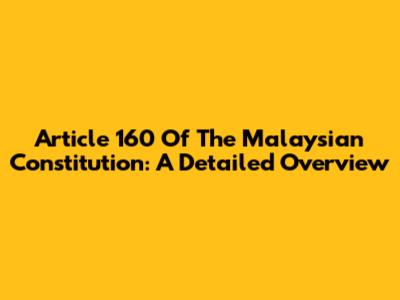 Article 160 Of The Malaysian Constitution: A Detailed Overview