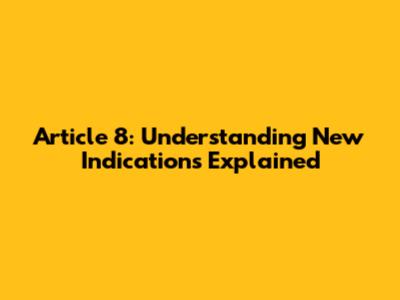 Article 8: Understanding New Indications Explained