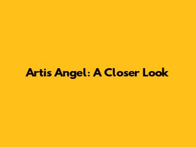 Artis Angel: A Closer Look