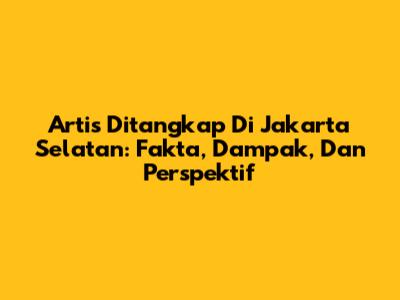 Artis Ditangkap Di Jakarta Selatan: Fakta, Dampak, Dan Perspektif