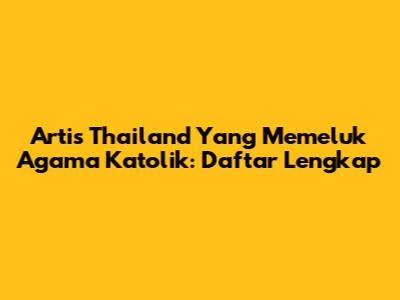 Artis Thailand Yang Memeluk Agama Katolik: Daftar Lengkap