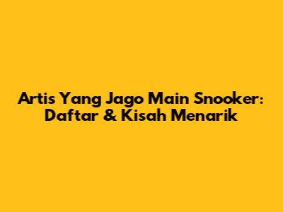 Artis Yang Jago Main Snooker: Daftar & Kisah Menarik