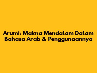 Arumi: Makna Mendalam Dalam Bahasa Arab & Penggunaannya