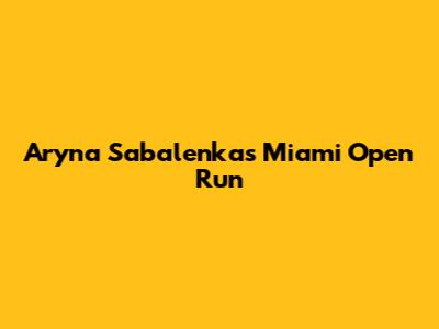 Aryna Sabalenka's Miami Open Run
